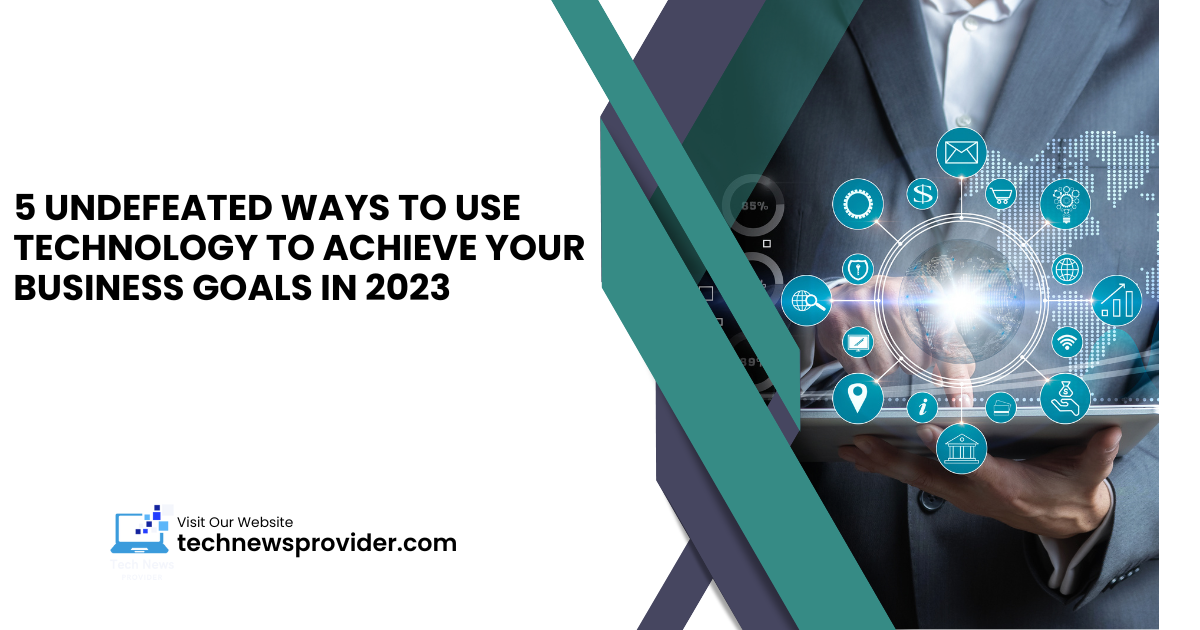 Read more about the article 5 Undefeated Ways to Use Technology to Achieve Your Business Goals in 2023